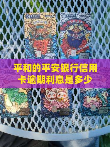 平和的平安银行信用卡逾期利息是多少