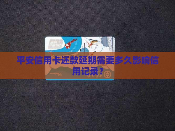 平安信用卡还款延期需要多久影响信用记录？