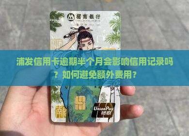 浦发信用卡逾期半个月会影响信用记录吗？如何避免额外费用？