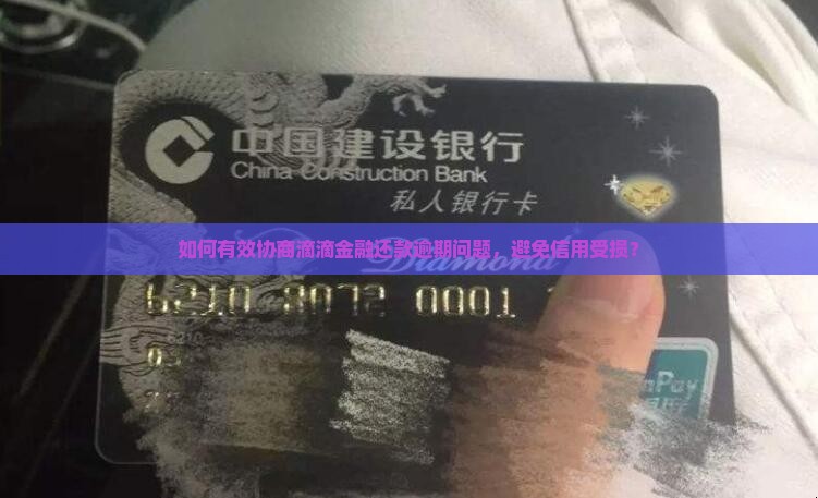 如何有效协商滴滴金融还款逾期问题，避免信用受损？