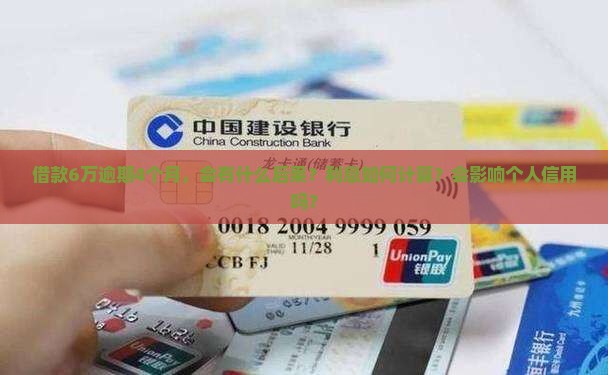 借款6万逾期4个月，会有什么后果？利息如何计算？会影响个人信用吗？