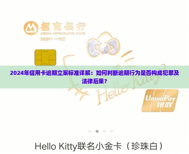 2024年信用卡逾期立案标准详解：如何判断逾期行为是否构成犯罪及法律后果？