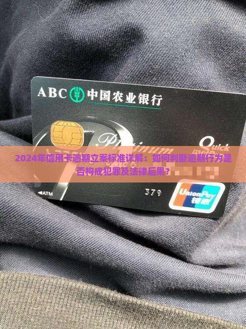 2024年信用卡逾期立案标准详解：如何判断逾期行为是否构成犯罪及法律后果？