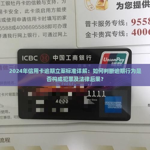 2024年信用卡逾期立案标准详解：如何判断逾期行为是否构成犯罪及法律后果？
