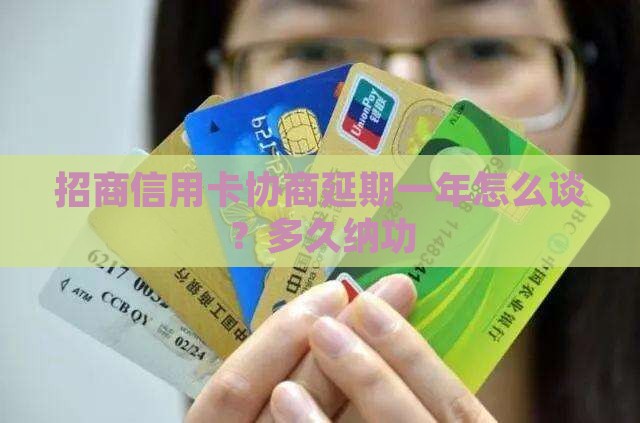 招商信用卡协商延期一年怎么谈？多久纳功