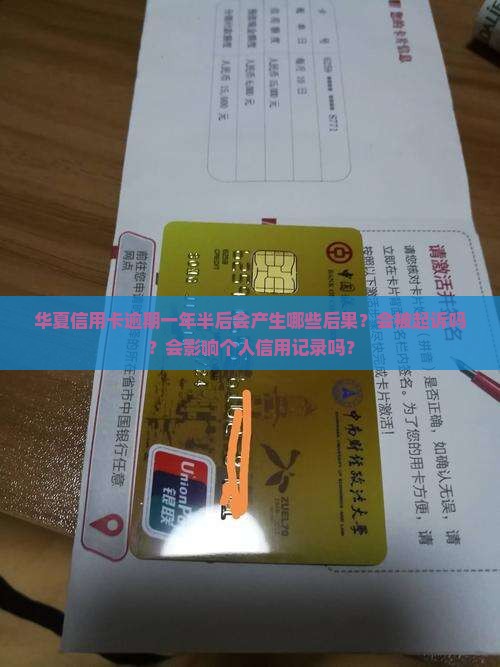华夏信用卡逾期一年半后会产生哪些后果？会被起诉吗？会影响个人信用记录吗？