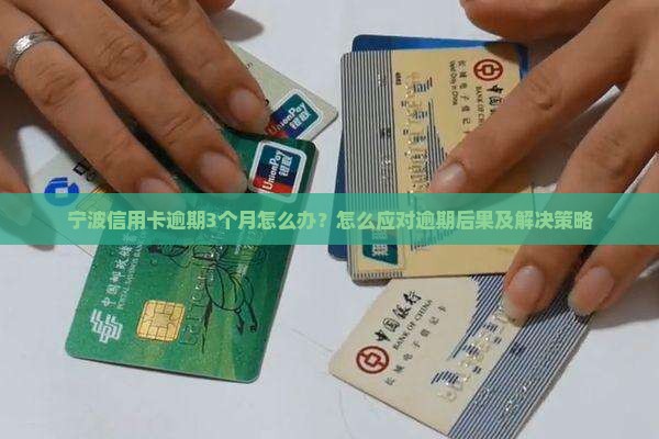 宁波信用卡逾期3个月怎么办？怎么应对逾期后果及解决策略