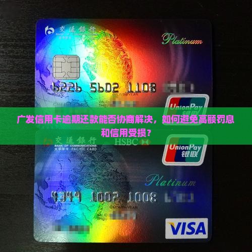 广发信用卡逾期还款能否协商解决，如何避免高额罚息和信用受损？