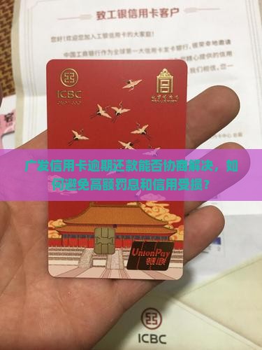 广发信用卡逾期还款能否协商解决，如何避免高额罚息和信用受损？