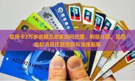信用卡2万多逾期三年多如何处理、利息计算、是否会起诉及还款总额与法律后果
