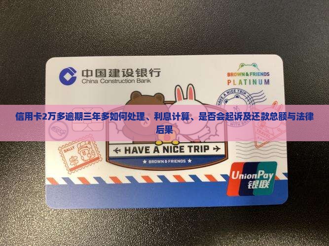 信用卡2万多逾期三年多如何处理、利息计算、是否会起诉及还款总额与法律后果