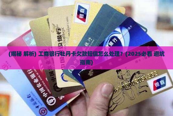 工商银行牡丹卡欠款短信怎么处理