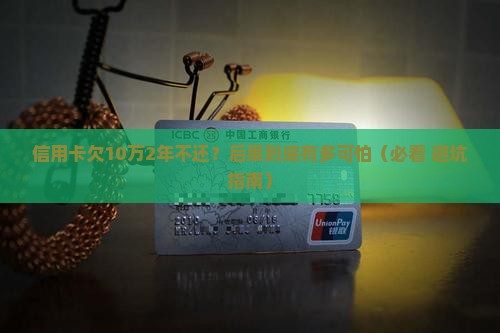 信用卡欠款10万2年未还后果严重吗