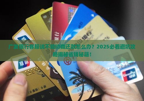 广发银行客服说不能协商还款怎么办