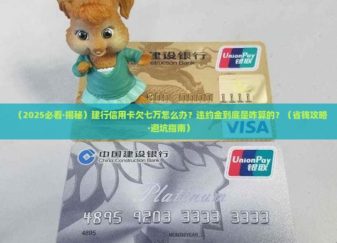 建行信用卡欠七万怎么办违约金如何计算