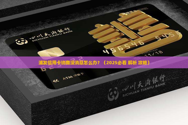 浦发信用卡协商没消息怎么办 浦发信用卡协商没消息怎么办