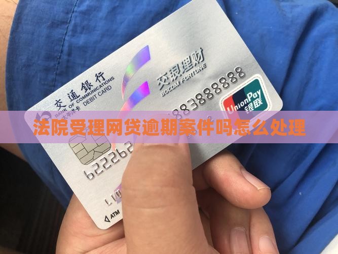 法院受理网贷逾期案件吗如何处理