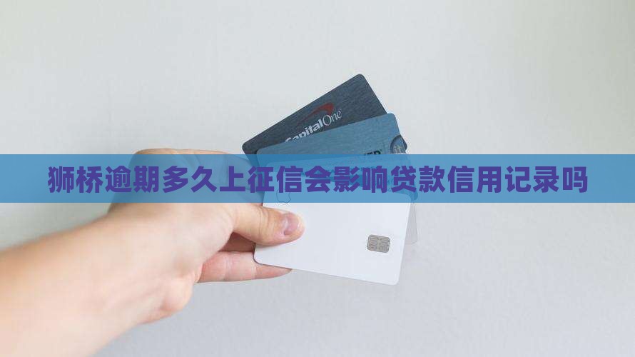 狮桥逾期多长时间上征信可以影响信用记录吗