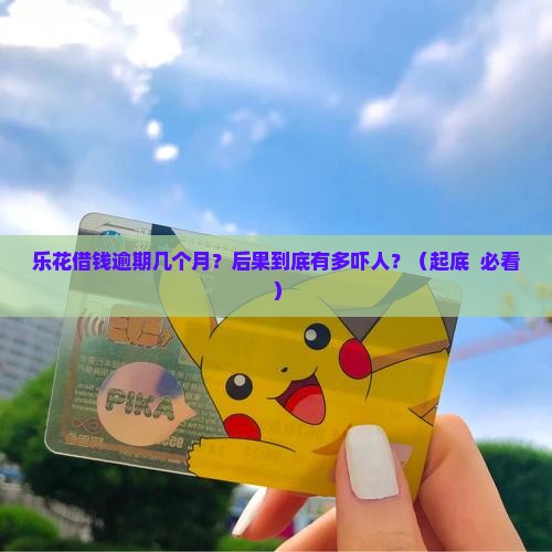 乐花借钱逾期几个月会有什么后果