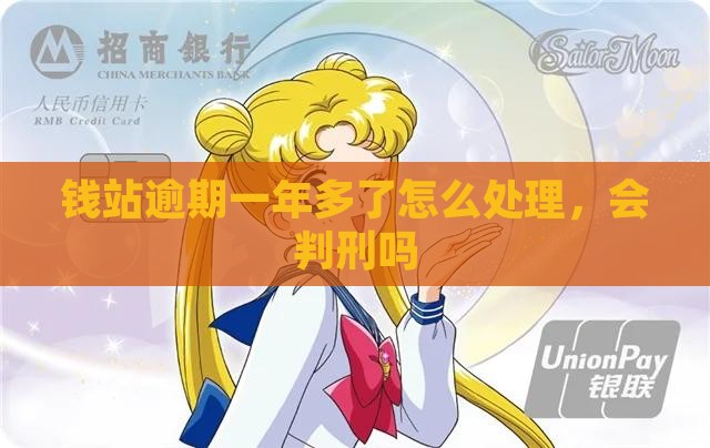 钱站逾期一年多了会判刑吗如何处理