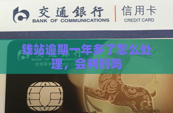 钱站逾期一年多了会判刑吗如何处理