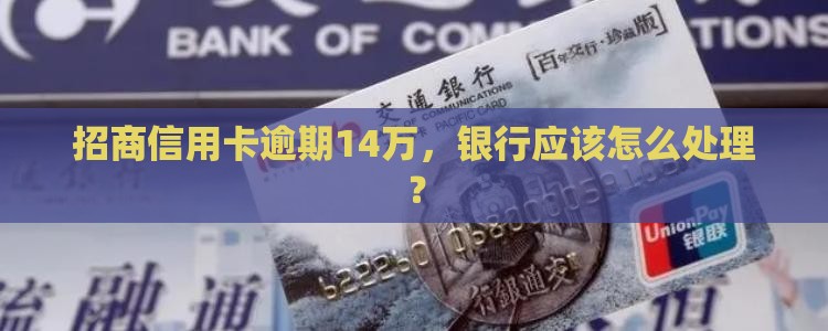 招商信用卡逾期14万应该怎么处理