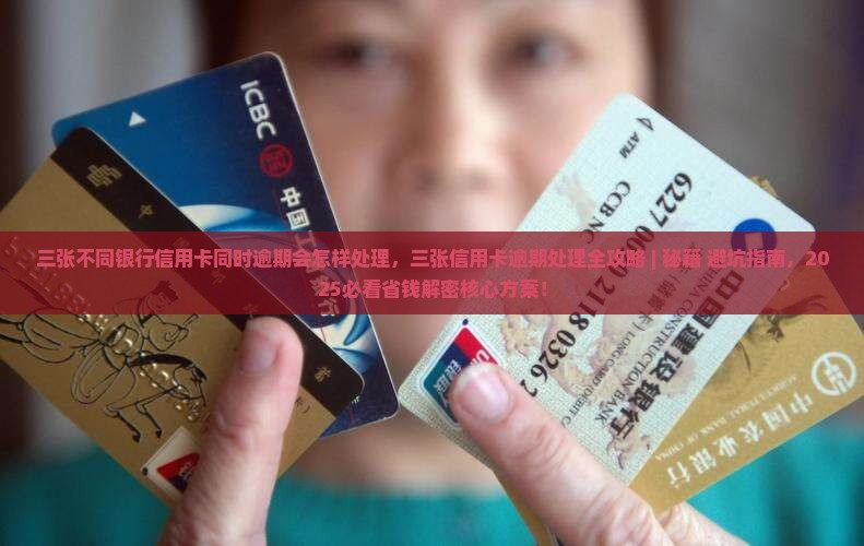 三张不同银行信用卡同时逾期会怎样处理