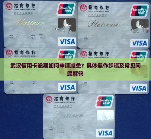 武汉信用卡逾期如何申请减免？具体操作步骤及常见问题解答