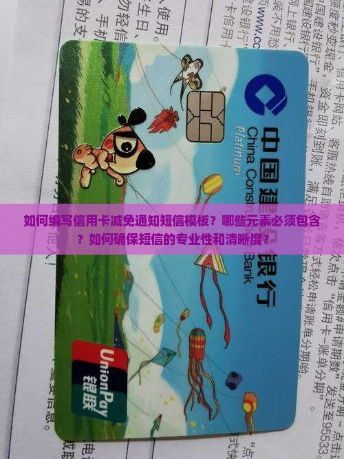 如何编写信用卡减免通知短信模板？哪些元素必须包含？如何确保短信的专业性和清晰度？