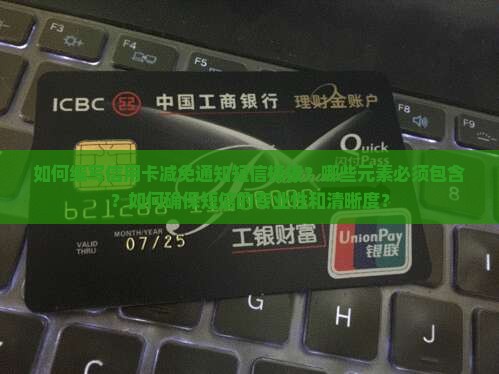 如何编写信用卡减免通知短信模板？哪些元素必须包含？如何确保短信的专业性和清晰度？