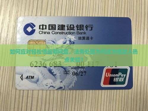 如何应对轻松借逾期问题，法务处理为何成为借款人热点关切？