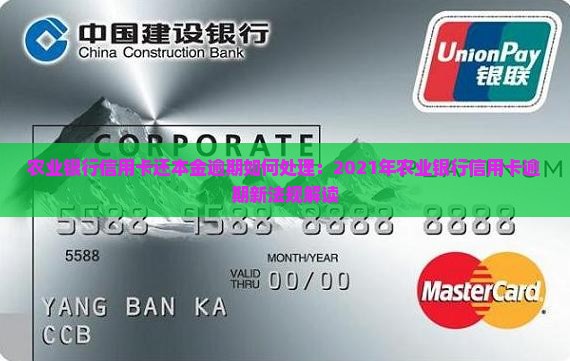 农业银行信用卡还本金逾期如何处理：2021年农业银行信用卡逾期新法规解读