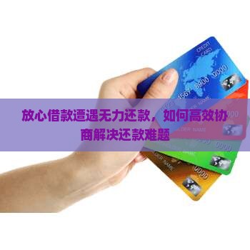 放心借款遭遇无力还款，如何高效协商解决还款难题