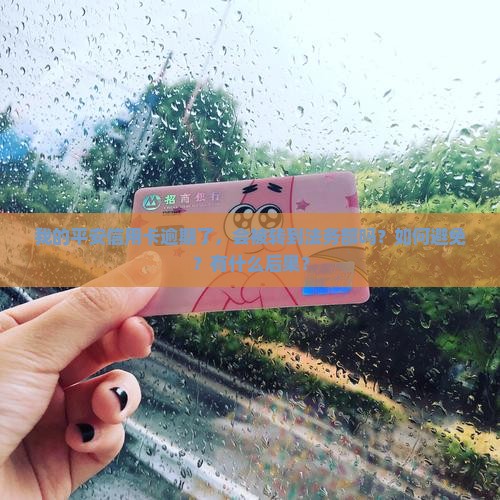我的平安信用卡逾期了，会被转到法务部吗？如何避免？有什么后果？