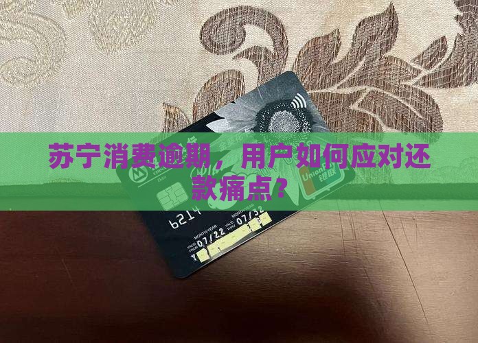 苏宁消费逾期，用户如何应对还款痛点？