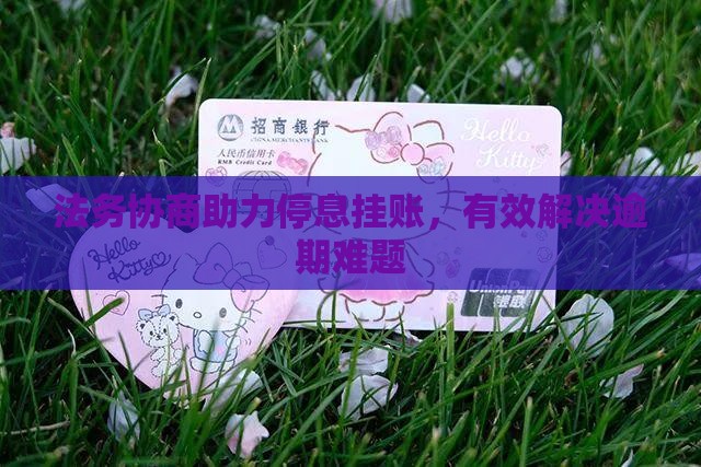 法务协商助力停息挂账，有效解决逾期难题