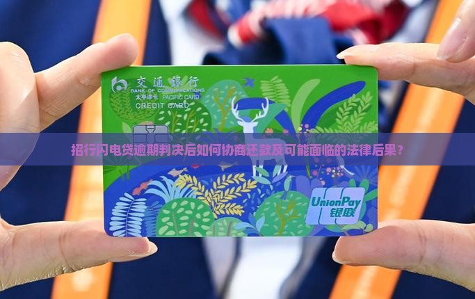 招行闪电贷逾期判决后如何协商还款及可能面临的法律后果？