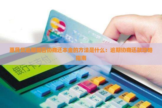 惠民贷逾期能否协商还本金的方法是什么：逾期协商还款攻略指南