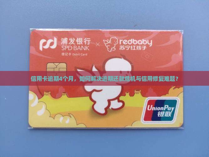 信用卡逾期4个月，如何解决逾期还款危机与信用修复难题？