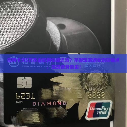 信用卡欠5万本金如何快速还清？掌握策略避免逾期痛点，实现债务自由！