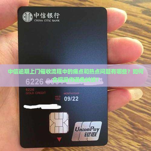 中信逾期上门催收流程中的痛点和热点问题有哪些？如何合规操作避免纠纷？