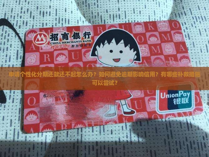 申请个性化分期还款还不起怎么办？如何避免逾期影响信用？有哪些补救措施可以尝试？