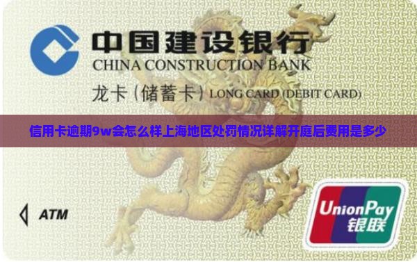 信用卡逾期9w会怎么样上海地区处罚情况详解开庭后费用是多少