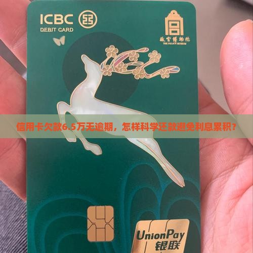 信用卡欠款6.5万无逾期，怎样科学还款避免利息累积？