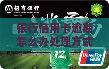 银行信用卡逾期怎么办处理方式最快