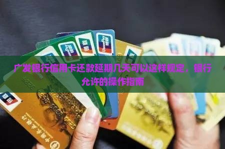 广发银行信用卡还款延期几天可以这样规定，银行允许的操作指南