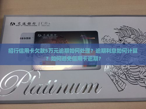 招行信用卡欠款5万元逾期如何处理？逾期利息如何计算？如何避免信用卡逾期？