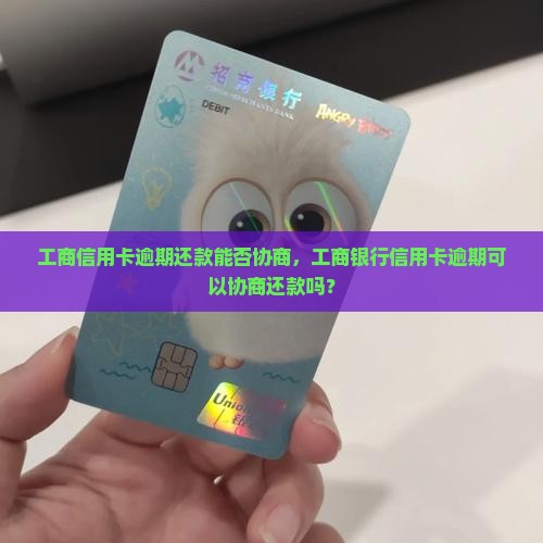 工商信用卡逾期还款能否协商，工商银行信用卡逾期可以协商还款吗？
