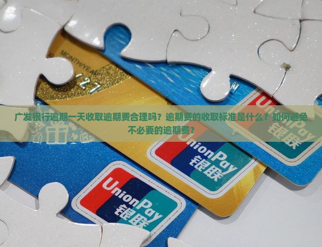 广发银行逾期一天收取逾期费合理吗？逾期费的收取标准是什么？如何避免不必要的逾期费？