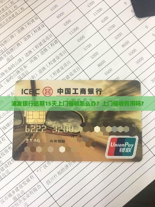 浦发银行逾期15天上门催收怎么办？上门催收有用吗？